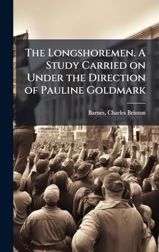 The Longshoremen. A Study Carried on Under the Direction of Pauline Goldmark