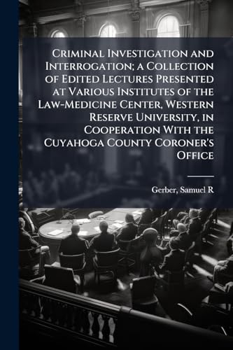 Criminal Investigation and Interrogation; a Collection of Edited Lectures Presented at Various Institutes of the Law-Medicine Center, Western Reserve University, in Cooperation With the Cuyahoga County Coroner's Office