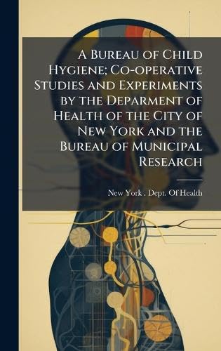A Bureau of Child Hygiene; Co-operative Studies and Experiments by the Deparment of Health of the City of New York and the Bureau of Municipal Research