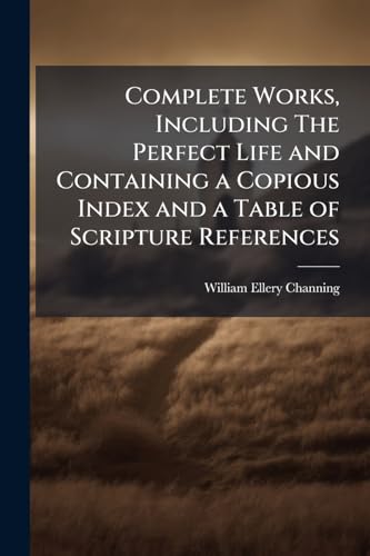 Complete Works, Including The Perfect Life and Containing a Copious Index and a Table of Scripture References