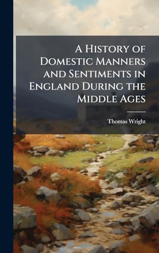 A History of Domestic Manners and Sentiments in England During the Middle Ages