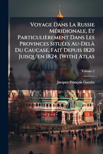 Voyage Dans La Russie MÃ©ridionale, Et ParticuliÃ¨rement Dans Les Provinces SituÃ©es Au-DelÃ  Du Caucase, Fait Depuis 1820 Juisqu'en 1824. [With] Atlas