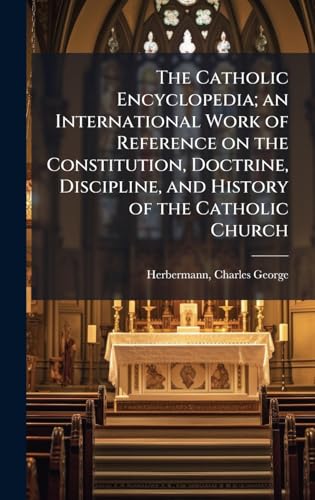 The Catholic Encyclopedia; an International Work of Reference on the Constitution, Doctrine, Discipline, and History of the Catholic Church