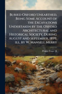 Buried Oxford Unearthed, Being Some Account of the Excavations Undertaken by the Oxford Architectural and Historical Society, During August and September, 1899, ill. by W. Mansell Merry