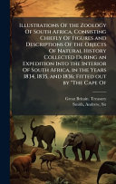 Illustrations Of the Zoology Of South Africa, Consisting Chiefly Of Figures and Descriptions Of the Objects Of Natural History Collected During an Expedition Into the Interior Of South Africa, in the Years 1834, 1835, and 1836; Fitted out by 'The Cape Of