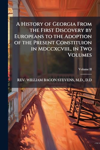 A History of Georgia From the First Discovery by Europeans to the Adoption of the Present Constituion in Mdccxcviii., in Two Volumes