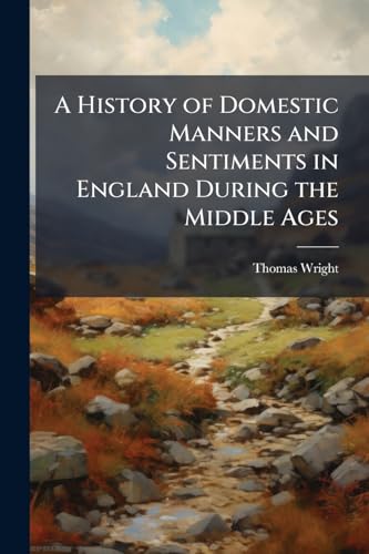 A History of Domestic Manners and Sentiments in England During the Middle Ages