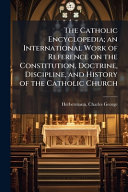 The Catholic Encyclopedia; an International Work of Reference on the Constitution, Doctrine, Discipline, and History of the Catholic Church