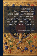The Catholic Encyclopedia; an International Work of Reference on the Constitution, Doctrine, Discipline, and History of the Catholic Church