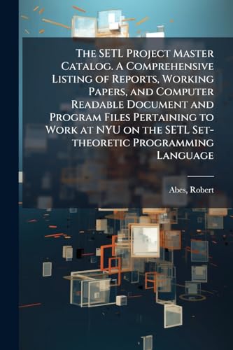 The SETL Project Master Catalog. A Comprehensive Listing of Reports, Working Papers, and Computer Readable Document and Program Files Pertaining to Work at NYU on the SETL Set-theoretic Programming Language