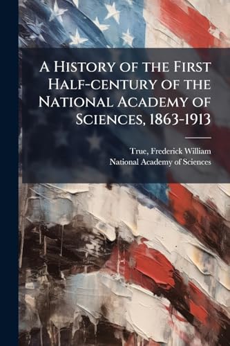 A History of the First Half-century of the National Academy of Sciences, 1863-1913