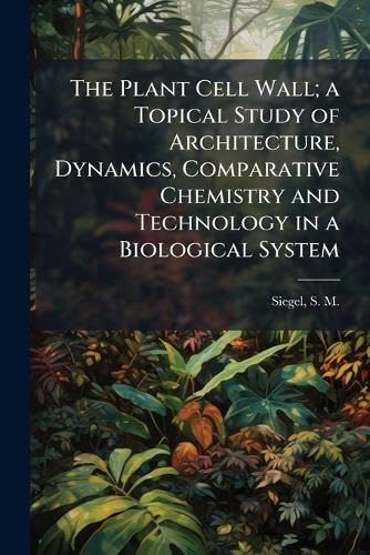 The Plant Cell Wall; a Topical Study of Architecture, Dynamics, Comparative Chemistry and Technology in a Biological System