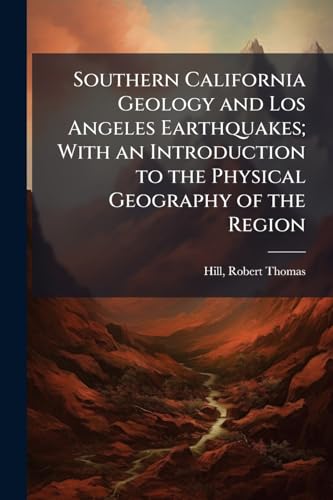 Southern California Geology and Los Angeles Earthquakes; With an Introduction to the Physical Geography of the Region