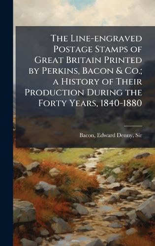 The Line-engraved Postage Stamps of Great Britain Printed by Perkins, Bacon & Co.; a History of Their Production During the Forty Years, 1840-1880