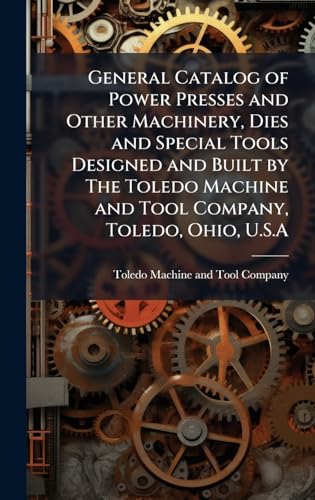 General Catalog of Power Presses and Other Machinery, Dies and Special Tools Designed and Built by The Toledo Machine and Tool Company, Toledo, Ohio, U.S.A