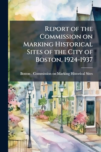 Report of the Commission on Marking Historical Sites of the City of Boston, 1924-1937