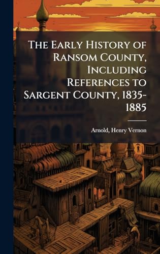 The Early History of Ransom County, Including References to Sargent County, 1835-1885