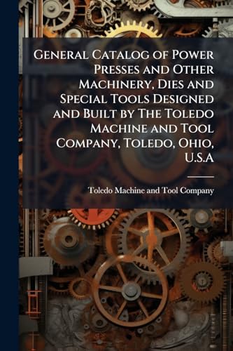 General Catalog of Power Presses and Other Machinery, Dies and Special Tools Designed and Built by The Toledo Machine and Tool Company, Toledo, Ohio, U.S.A