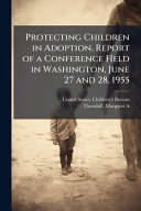 Protecting Children in Adoption. Report of a Conference Held in Washington, June 27 and 28, 1955