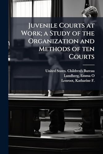Juvenile Courts at Work; a Study of the Organization and Methods of ten Courts