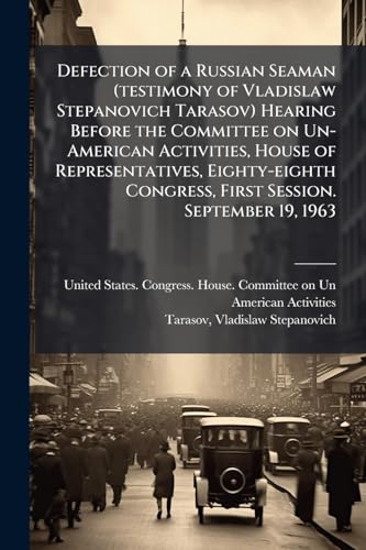 Defection of a Russian Seaman (testimony of Vladislaw Stepanovich Tarasov) Hearing Before the Committee on Un-American Activities, House of Representatives, Eighty-eighth Congress, First Session. September 19, 1963