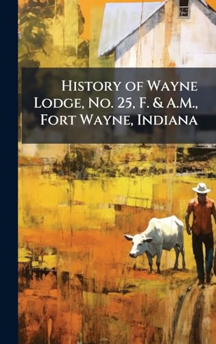 History of Wayne Lodge, No. 25, F. & A.M., Fort Wayne, Indiana