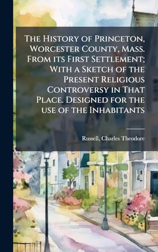The History of Princeton, Worcester County, Mass. From its First Settlement; With a Sketch of the Present Religious Controversy in That Place. Designed for the use of the Inhabitants