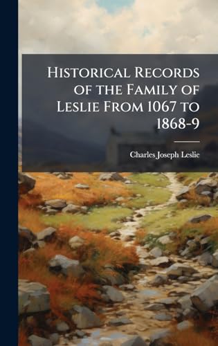 Historical Records of the Family of Leslie From 1067 to 1868-9