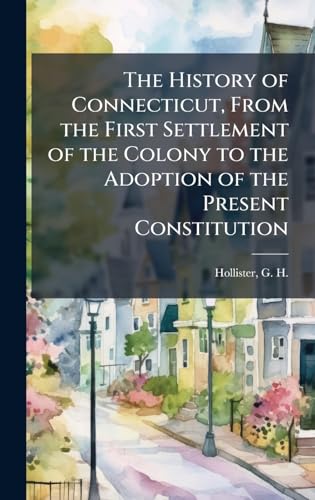 The History of Connecticut, From the First Settlement of the Colony to the Adoption of the Present Constitution