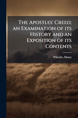 The Apostles' Creed; an Examination of its History and an Exposition of its Contents