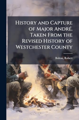 History and Capture of Major AndrÃ©. Taken From the Revised History of Westchester County