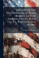 History of the Descendants of Peter Burket, Late of Sinking Valley, Blair Co., Pa., who Died Jan. 20, 1867