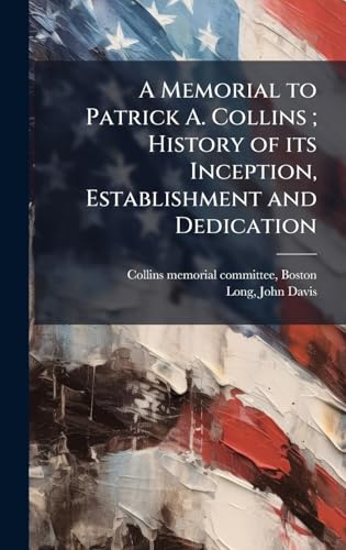 A Memorial to Patrick A. Collins ; History of its Inception, Establishment and Dedication