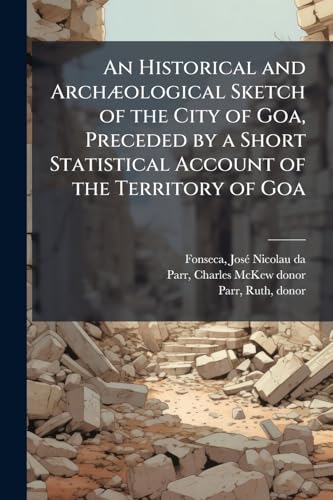 An Historical and ArchÃ¦ological Sketch of the City of Goa, Preceded by a Short Statistical Account of the Territory of Goa