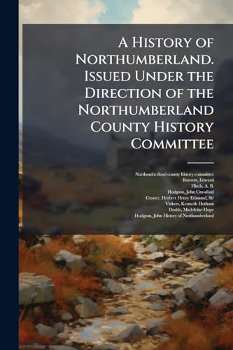 A History of Northumberland. Issued Under the Direction of the Northumberland County History Committee