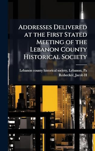 Addresses Delivered at the First Stated Meeting of the Lebanon County Historical Society