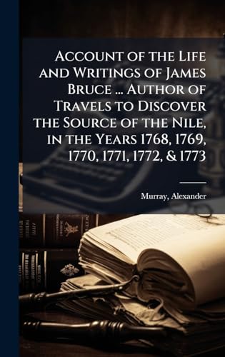 Account of the Life and Writings of James Bruce ... Author of Travels to Discover the Source of the Nile, in the Years 1768, 1769, 1770, 1771, 1772, & 1773