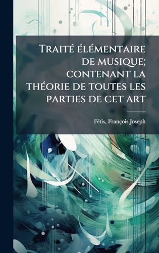 TraitÃ© Ã©lÃ©mentaire de musique; contenant la thÃ©orie de toutes les parties de cet art