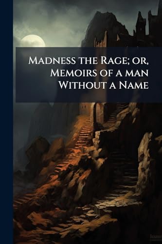 Madness the Rage; or, Memoirs of a man Without a Name