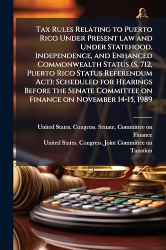 Tax Rules Relating to Puerto Rico Under Present law and Under Statehood, Independence, and Enhanced Commonwealth Status (S. 712, Puerto Rico Status Referendum Act)