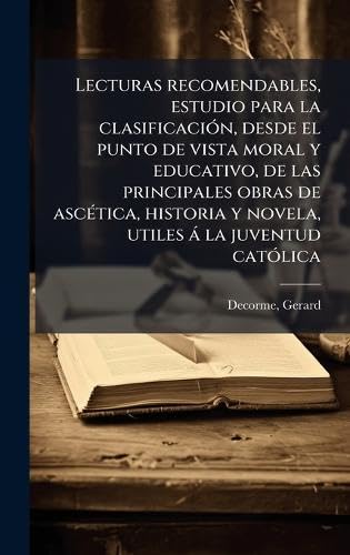 Lecturas recomendables, estudio para la clasificaciÃ³n, desde el punto de vista moral y educativo, de las principales obras de ascÃ©tica, historia y novela, utiles Ã¡ la juventud catÃ³lica