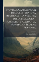 Novella Campagnole; - Della letteratura rusticale - La vecchia della Mezzegra - Rachele - L'Ameda - La Nunziata - Selmo e Fiorenza