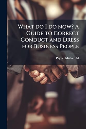 What do I do now? A Guide to Correct Conduct and Dress for Business People