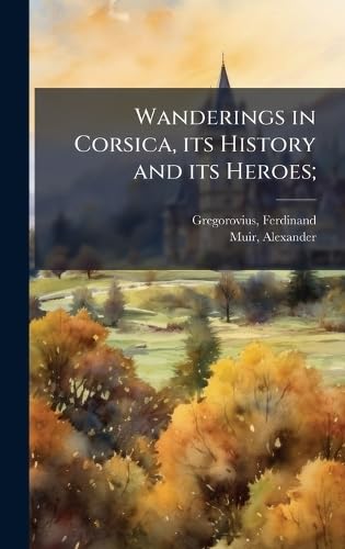 Wanderings in Corsica, its History and its Heroes;
