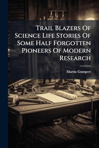Trail Blazers Of Science Life Stories Of Some Half Forgotten Pioneers Of Modern Research