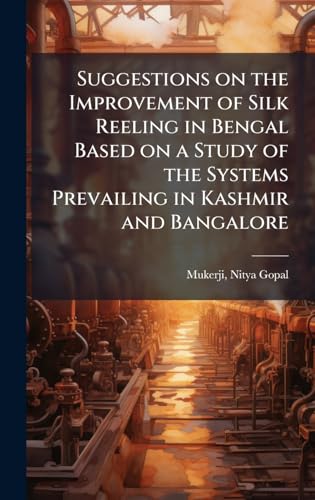 Suggestions on the Improvement of Silk Reeling in Bengal Based on a Study of the Systems Prevailing in Kashmir and Bangalore