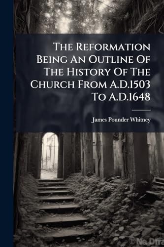 The Reformation Being An Outline Of The History Of The Church From A.D.1503 To A.D.1648