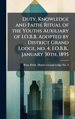 Duty, Knowledge and Faith. Ritual of the Youths Auxiliary of I.O.B.B. Adopted by District Grand Lodge, no. 4, I.O.B.B., January 30th, 1895