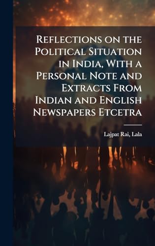 Reflections on the Political Situation in India, With a Personal Note and Extracts From Indian and English Newspapers Etcetra