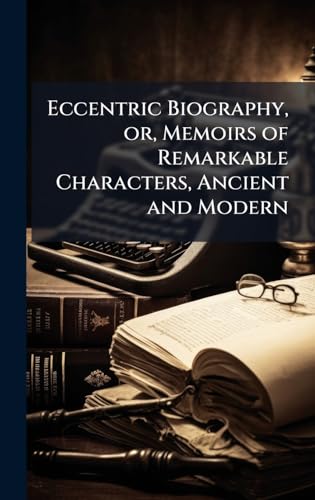 Eccentric Biography, or, Memoirs of Remarkable Characters, Ancient and Modern